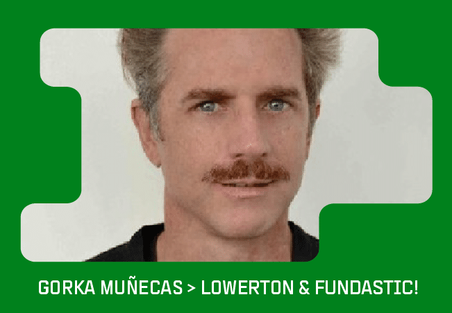 Gorka Muñecas > Lowerton & Fundastic!.